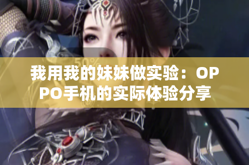 我用我的妹妹做實(shí)驗(yàn)：OPPO手機(jī)的實(shí)際體驗(yàn)分享