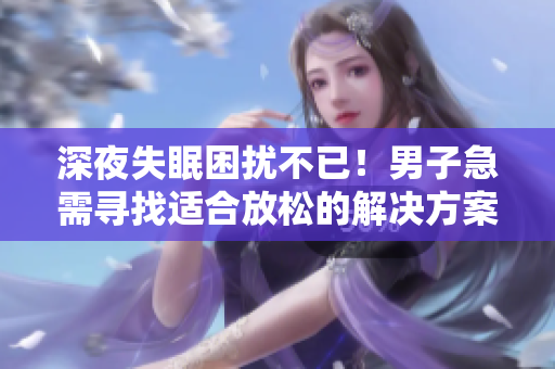 深夜失眠困擾不已！男子急需尋找適合放松的解決方案