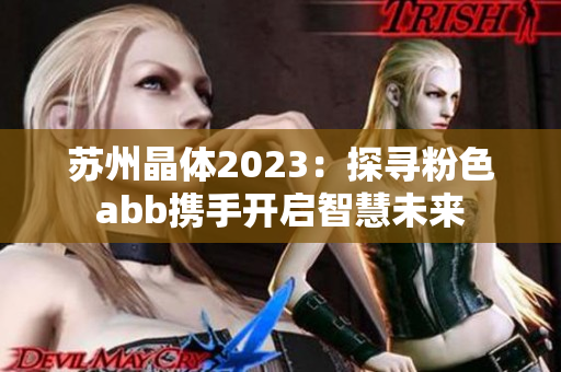蘇州晶體2023：探尋粉色abb攜手開啟智慧未來(lái)