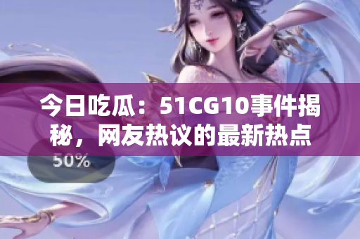 今日吃瓜：51CG10事件揭秘，網(wǎng)友熱議的最新熱點(diǎn)