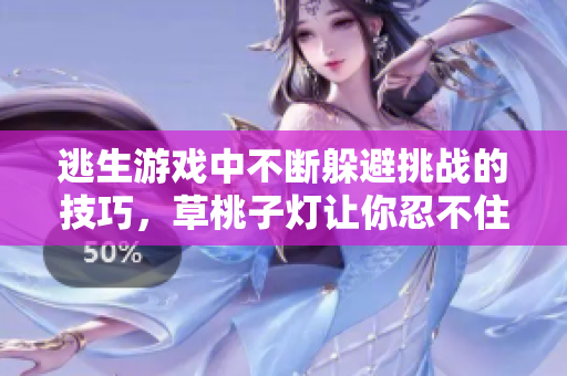 逃生游戲中不斷躲避挑戰(zhàn)的技巧，草桃子燈讓你忍不住尖叫!