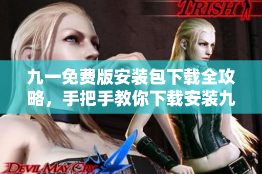 九一免費版安裝包下載全攻略，手把手教你下載安裝九一免費版，輕松享受游戲樂趣