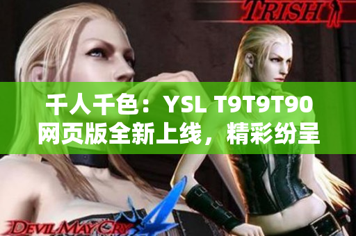 千人千色：YSL T9T9T90網(wǎng)頁(yè)版全新上線，精彩紛呈的多彩時(shí)尚世界等你來(lái)探索