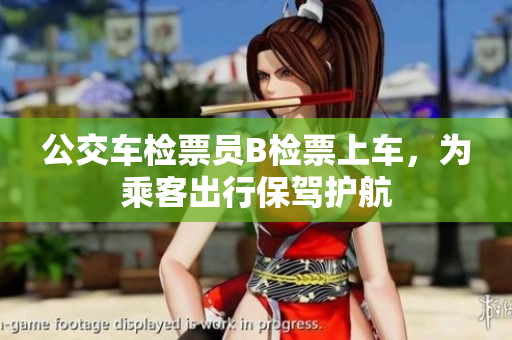 公交車檢票員B檢票上車，為乘客出行保駕護(hù)航
