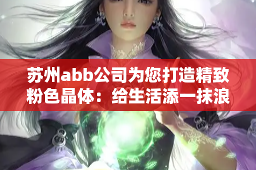 蘇州abb公司為您打造精致粉色晶體：給生活添一抹浪漫光彩