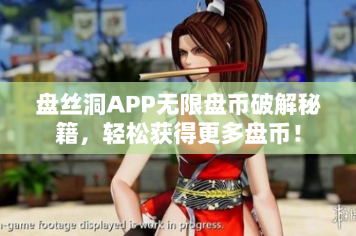 盤絲洞APP無限盤幣破解秘籍，輕松獲得更多盤幣！
