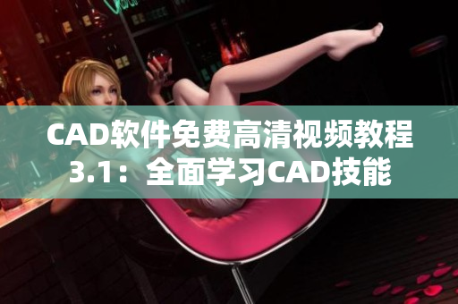 CAD軟件免費(fèi)高清視頻教程3.1：全面學(xué)習(xí)CAD技能