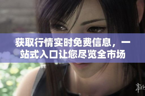 獲取行情實(shí)時免費(fèi)信息，一站式入口讓您盡覽全市場