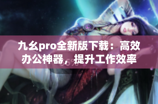 九幺pro全新版下載：高效辦公神器，提升工作效率