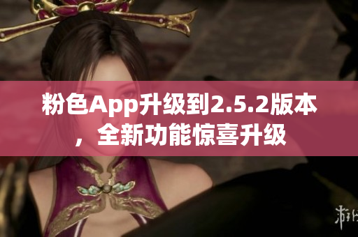 粉色App升級(jí)到2.5.2版本，全新功能驚喜升級(jí)