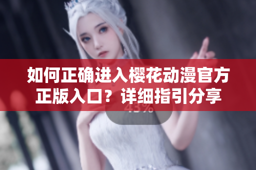 如何正確進(jìn)入櫻花動(dòng)漫官方正版入口？詳細(xì)指引分享