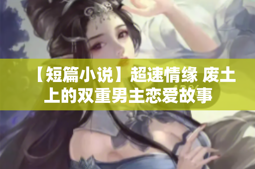 【短篇小說】超速情緣 廢土上的雙重男主戀愛故事