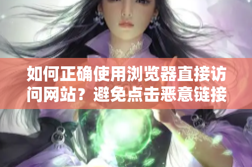 如何正確使用瀏覽器直接訪問網(wǎng)站？避免點(diǎn)擊惡意鏈接、提高瀏覽器安全等詳細(xì)指南