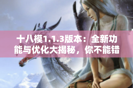 十八模1.1.3版本：全新功能與優(yōu)化大揭秘，你不能錯(cuò)過的詳細(xì)介紹