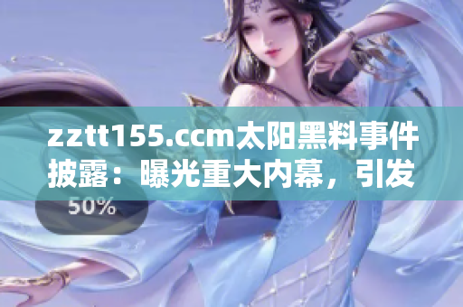zztt155.ccm太陽黑料事件披露：曝光重大內(nèi)幕，引發(fā)輿論熱議