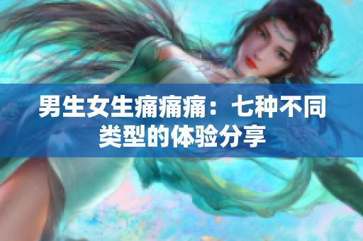男生女生痛痛痛：七種不同類型的體驗(yàn)分享