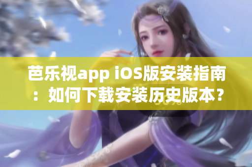 芭樂(lè)視app iOS版安裝指南：如何下載安裝歷史版本？