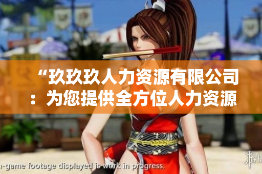 “玖玖玖人力資源有限公司：為您提供全方位人力資源服務(wù)的專(zhuān)業(yè)合作伙伴”
