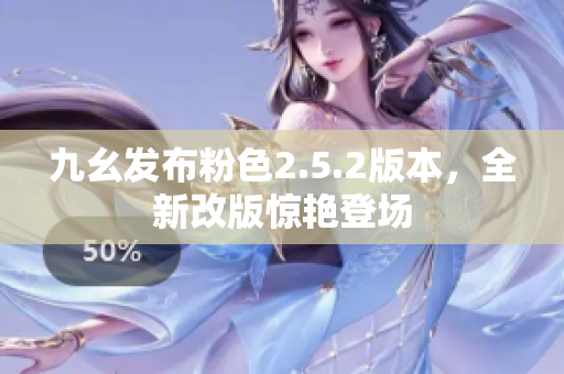 九幺發(fā)布粉色2.5.2版本，全新改版驚艷登場