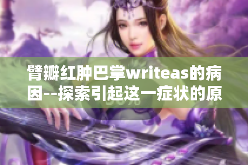 臂瓣紅腫巴掌writeas的病因--探索引起這一癥狀的原因