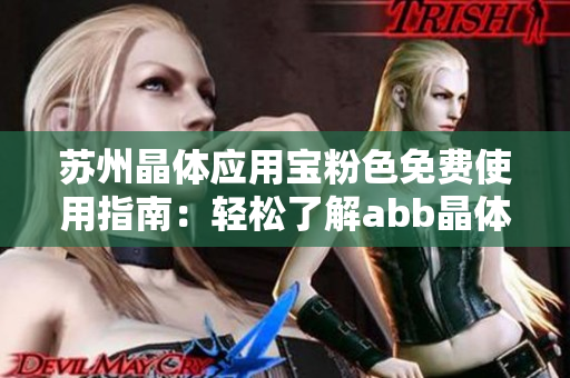 蘇州晶體應(yīng)用寶粉色免費(fèi)使用指南：輕松了解abb晶體產(chǎn)品，無需繁瑣安裝步驟