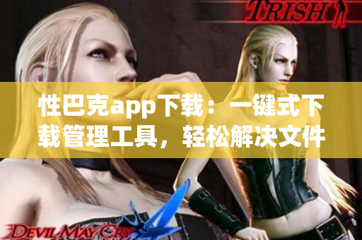 性巴克app下載：一鍵式下載管理工具，輕松解決文件下載問題