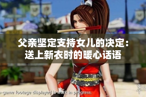 父親堅(jiān)定支持女兒的決定：送上新衣時(shí)的暖心話語(yǔ)