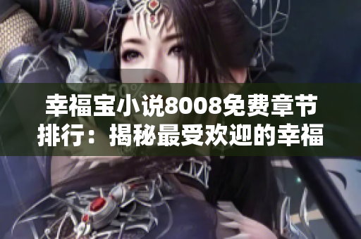 幸福寶小說(shuō)8008免費(fèi)章節(jié)排行：揭秘最受歡迎的幸福寶小說(shuō)8008免費(fèi)章節(jié)列表