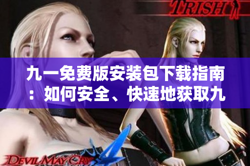 九一免費(fèi)版安裝包下載指南：如何安全、快速地獲取九一免費(fèi)版安裝包？
