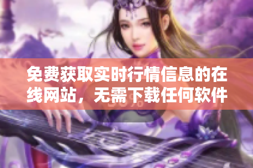 免費(fèi)獲取實(shí)時(shí)行情信息的在線網(wǎng)站，無(wú)需下載任何軟件
