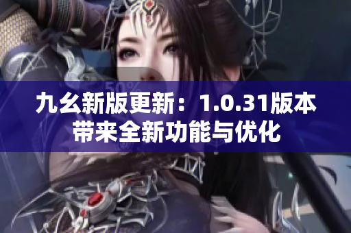 九幺新版更新：1.0.31版本帶來(lái)全新功能與優(yōu)化