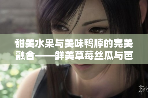 甜美水果與美味鴨脖的完美融合——鮮美草莓絲瓜與芭樂(lè)搭配翡翠手鐲