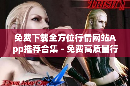 免費下載全方位行情網(wǎng)站App推薦合集 - 免費高質(zhì)量行情軟件App免費下載推薦
