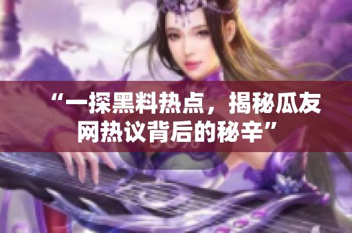 “一探黑料熱點，揭秘瓜友網(wǎng)熱議背后的秘辛”