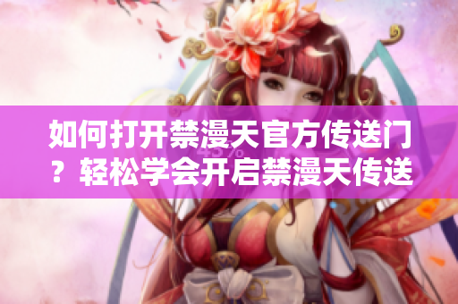 如何打開禁漫天官方傳送門？輕松學會開啟禁漫天傳送門的方法