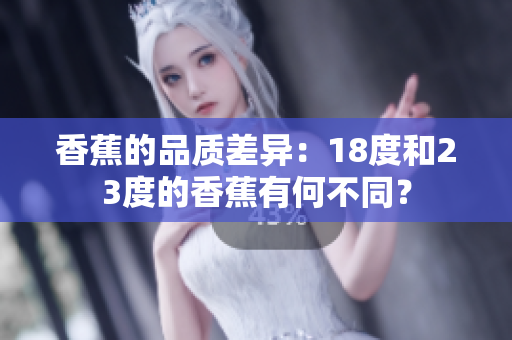 香蕉的品質(zhì)差異：18度和23度的香蕉有何不同？