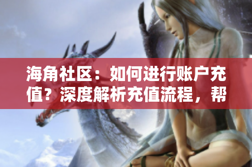 海角社區(qū)：如何進行賬戶充值？深度解析充值流程，幫你輕松搞定