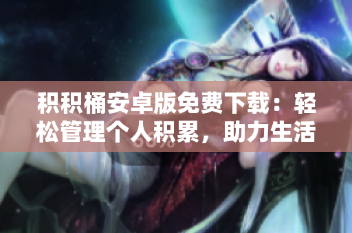 積積桶安卓版免費下載：輕松管理個人積累，助力生活變得更便捷