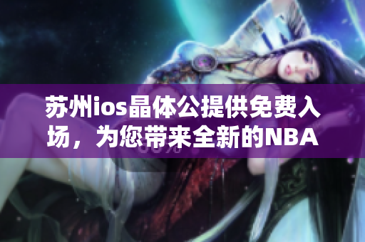 蘇州ios晶體公提供免費(fèi)入場(chǎng)，為您帶來全新的NBA精彩體驗(yàn)