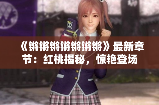 《鏘鏘鏘鏘鏘鏘鏘》最新章節(jié)：紅桃揭秘，驚艷登場(chǎng)