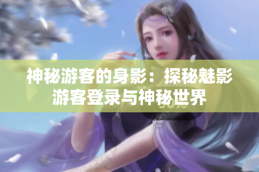 神秘游客的身影：探秘魅影游客登錄與神秘世界