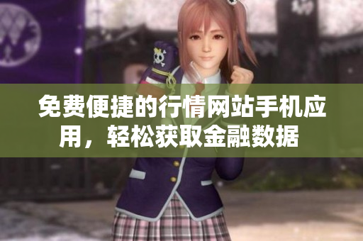 免費(fèi)便捷的行情網(wǎng)站手機(jī)應(yīng)用，輕松獲取金融數(shù)據(jù) 
