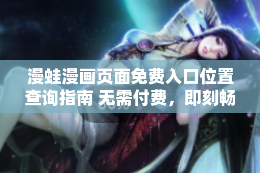 漫蛙漫畫頁面免費入口位置查詢指南 無需付費，即刻暢享精彩漫畫內(nèi)容