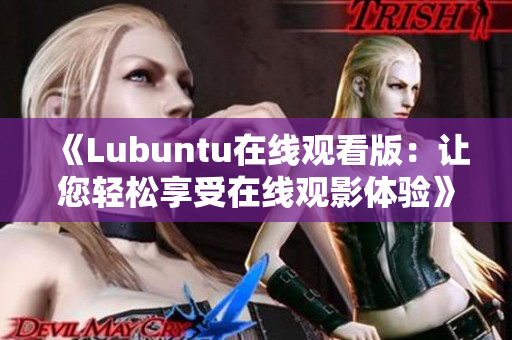 《Lubuntu在線觀看版：讓您輕松享受在線觀影體驗(yàn)》