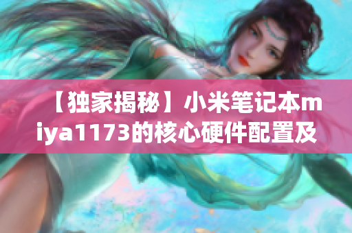 【獨家揭秘】小米筆記本miya1173的核心硬件配置及性能測試