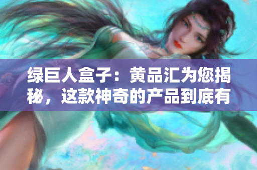 綠巨人盒子：黃品匯為您揭秘，這款神奇的產(chǎn)品到底有何特點和功能？