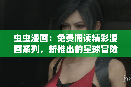 蟲蟲漫畫：免費(fèi)閱讀精彩漫畫系列，新推出的星球冒險！