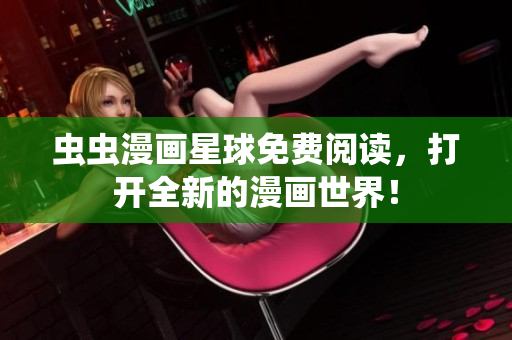 蟲蟲漫畫星球免費(fèi)閱讀，打開全新的漫畫世界！