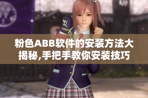 粉色ABB軟件的安裝方法大揭秘,手把手教你安裝技巧
