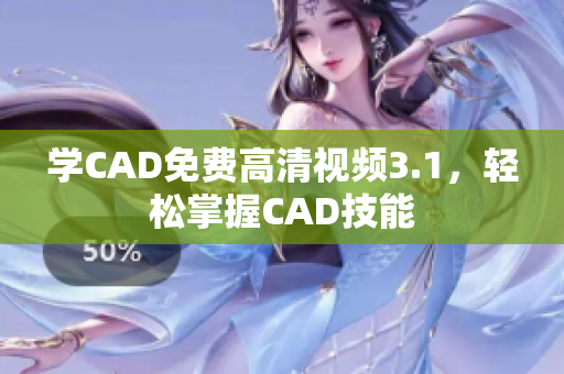 學(xué)CAD免費(fèi)高清視頻3.1，輕松掌握CAD技能